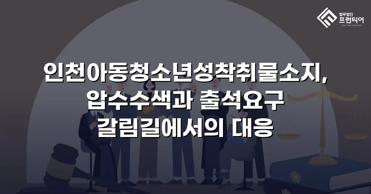 인천아동청소년성착취물소지, 압수수색과 출석요구 갈림길에서의 대응
