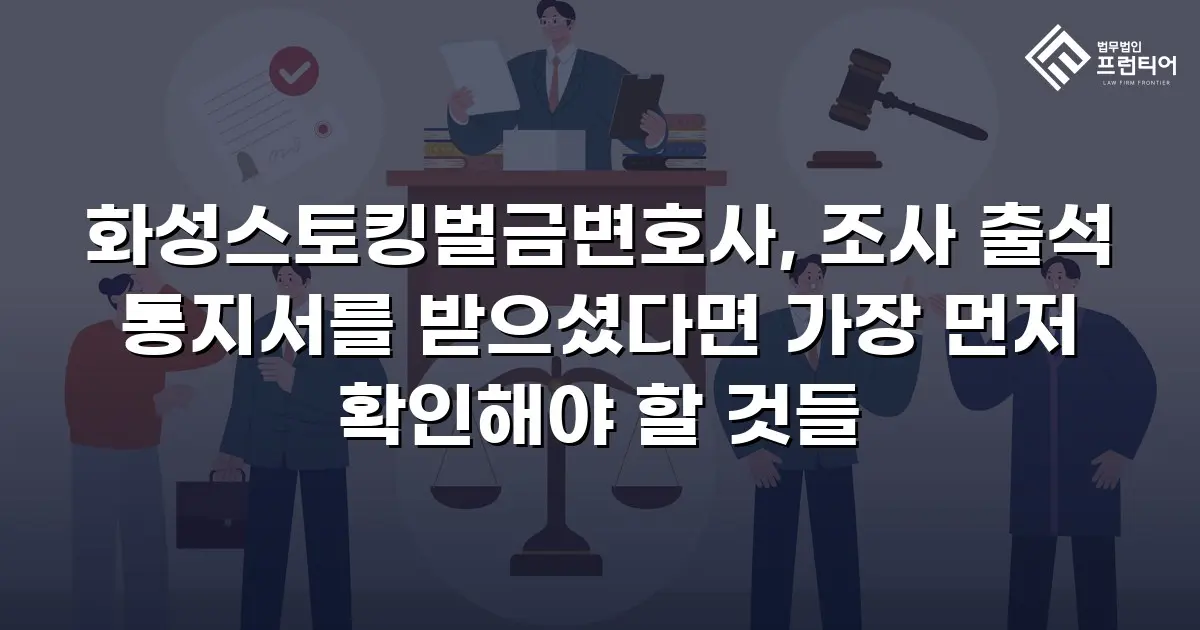 화성스토킹벌금변호사, 조사 출석 통지서를 받으셨다면 가장 먼저 확인해야 할 것들
