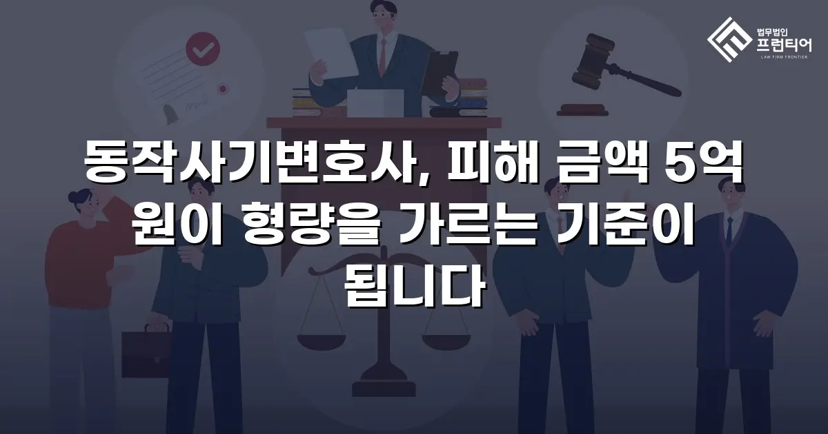 동작사기변호사, 피해 금액 5억 원이 형량을 가르는 기준이 됩니다