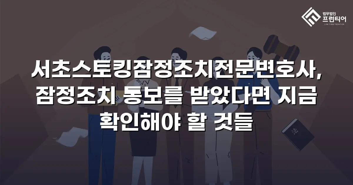 서초스토킹잠정조치전문변호사, 잠정조치 통보를 받았다면 지금 확인해야 할 것들