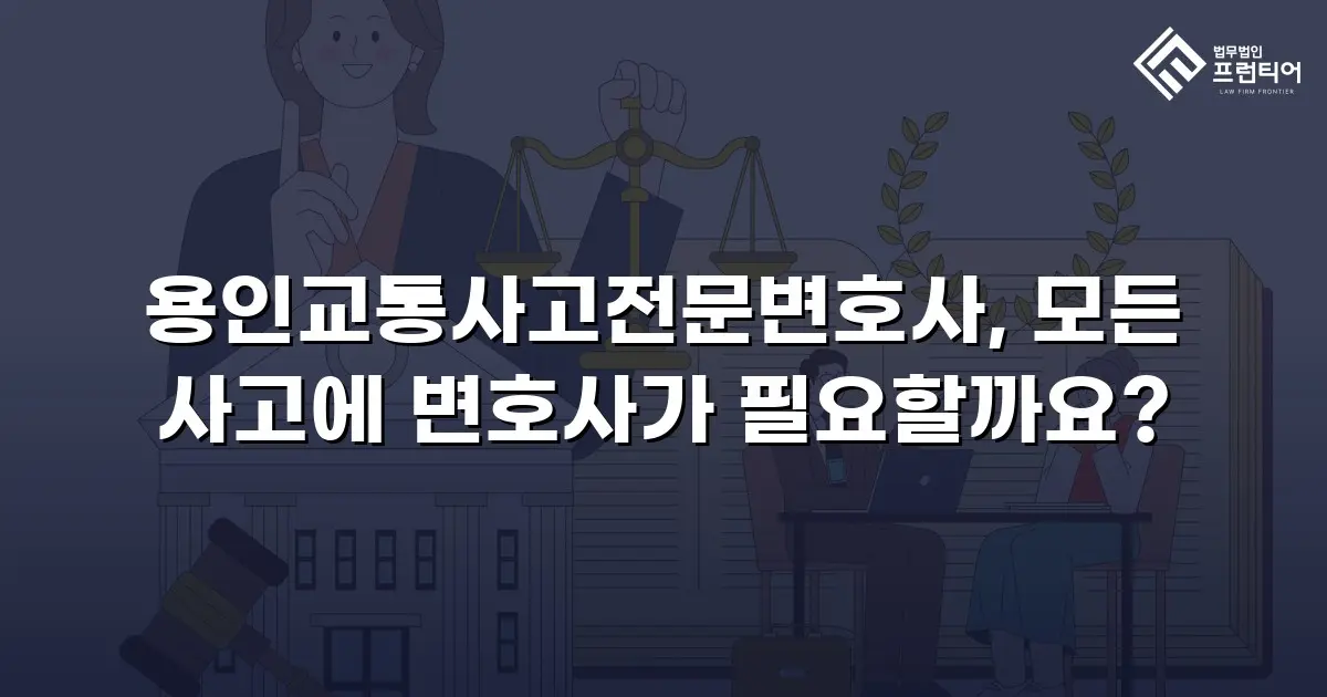 용인교통사고전문변호사, 모든 사고에 변호사가 필요할까요?