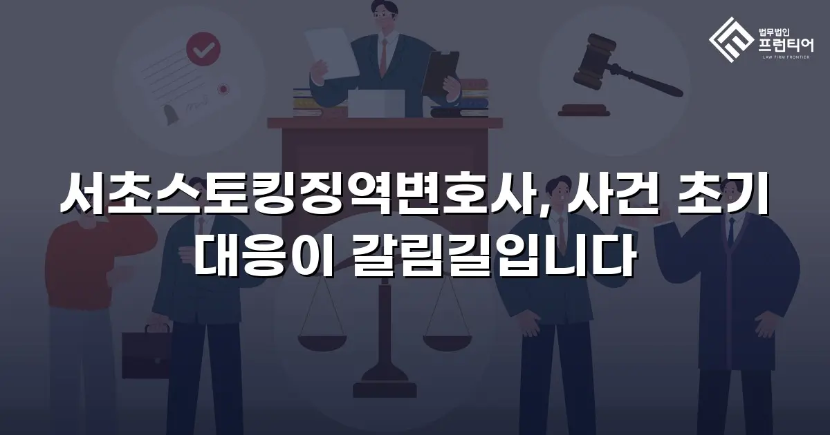 서초스토킹징역변호사, 사건 초기 대응이 갈림길입니다
