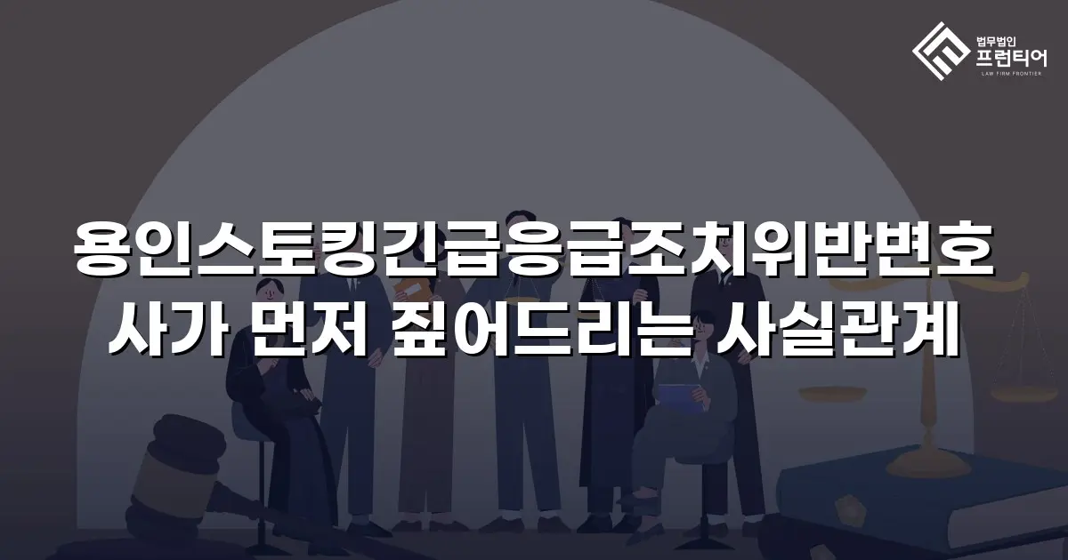 용인스토킹긴급응급조치위반변호사가 먼저 짚어드리는 사실관계