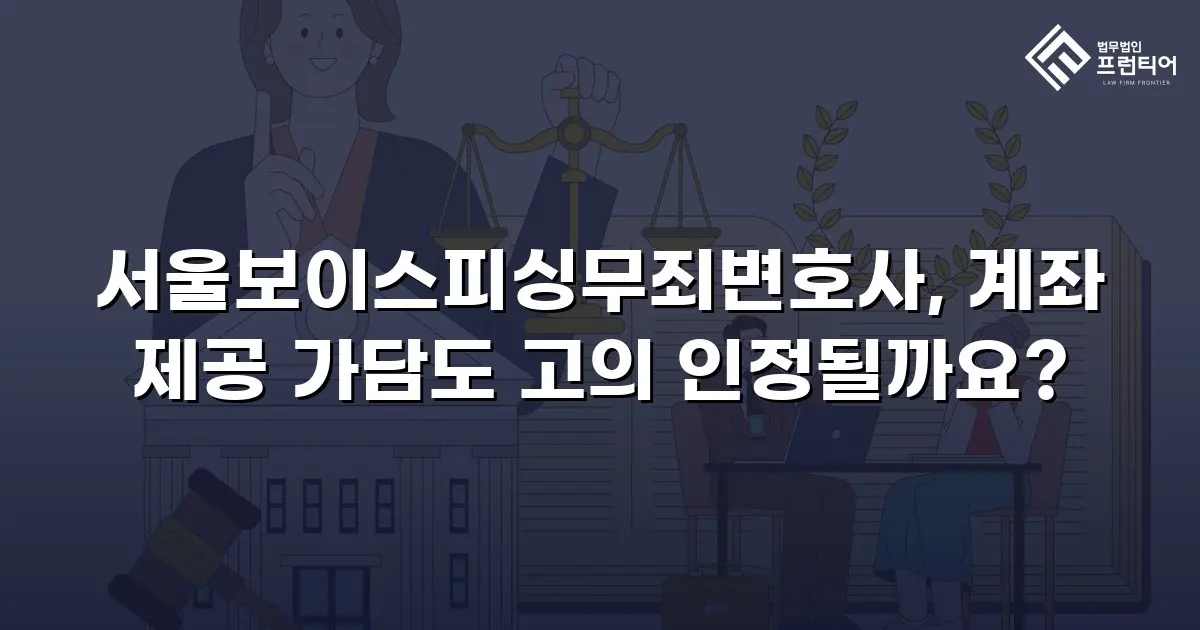 서울보이스피싱무죄변호사, 계좌 제공 가담도 고의 인정될까요?