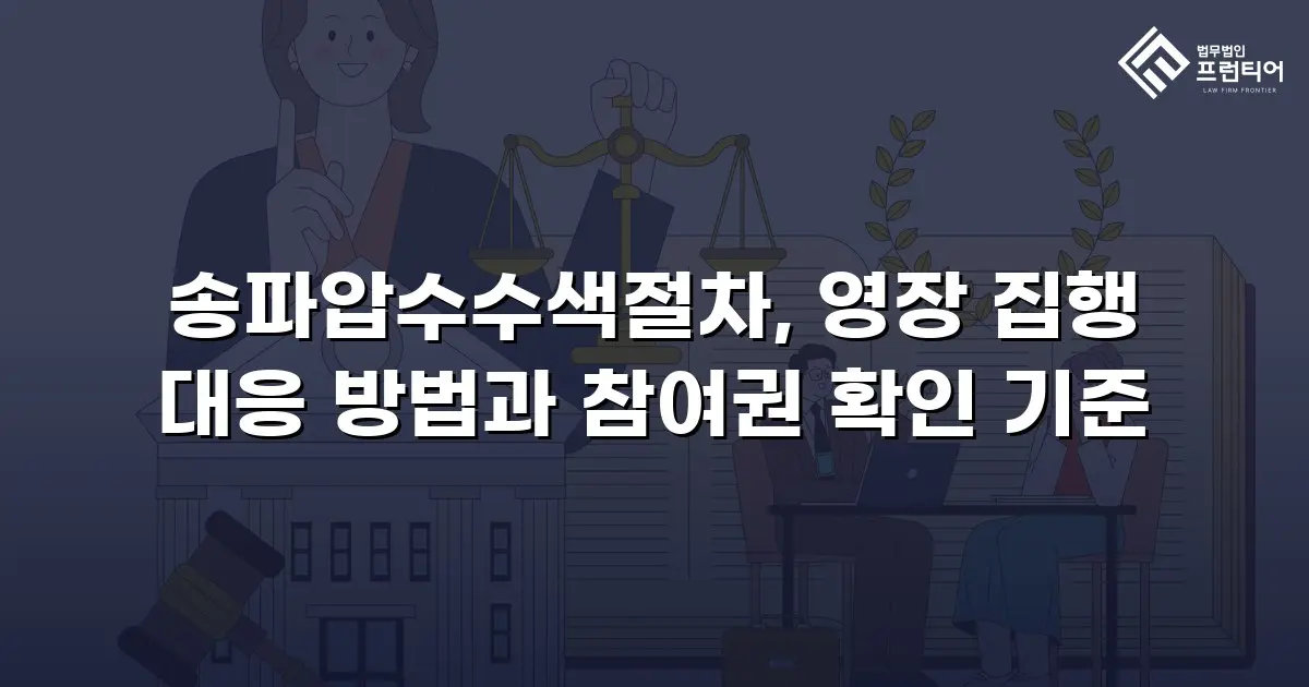 송파압수수색절차, 영장 집행 대응 방법과 참여권 확인 기준
