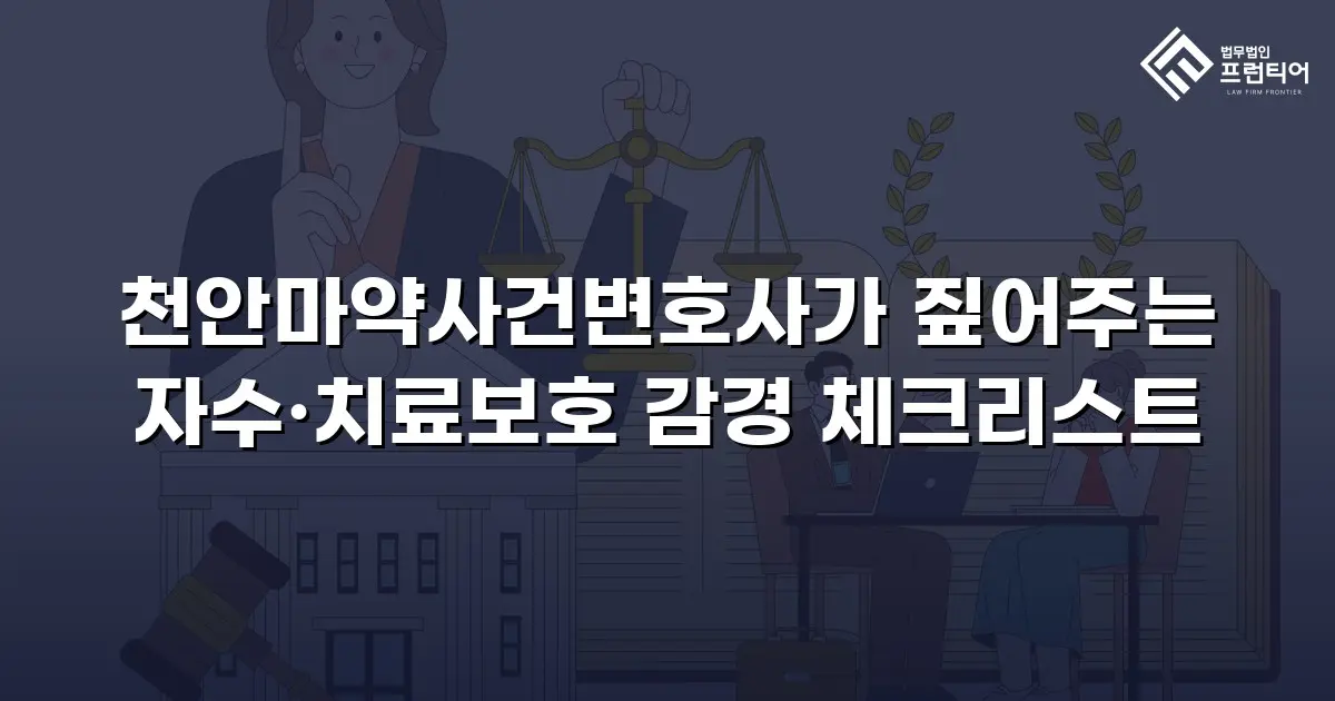 천안마약사건변호사가 짚어주는 자수·치료보호 감경 체크리스트