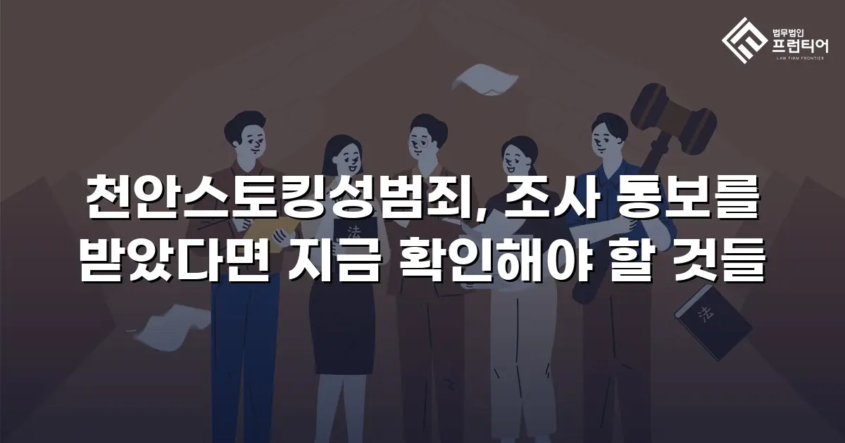 천안스토킹성범죄, 조사 통보를 받았다면 지금 확인해야 할 것들