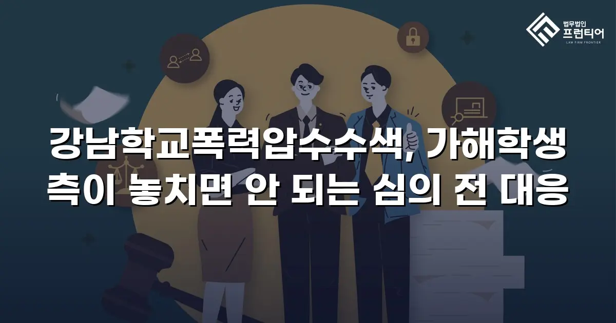 강남학교폭력압수수색, 가해학생 측이 놓치면 안 되는 심의 전 대응