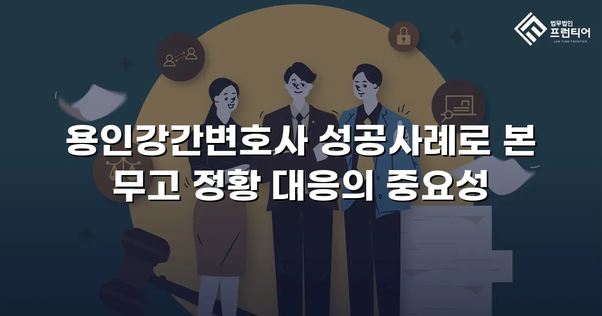 용인강간변호사 성공사례로 본 무고 정황 대응의 중요성