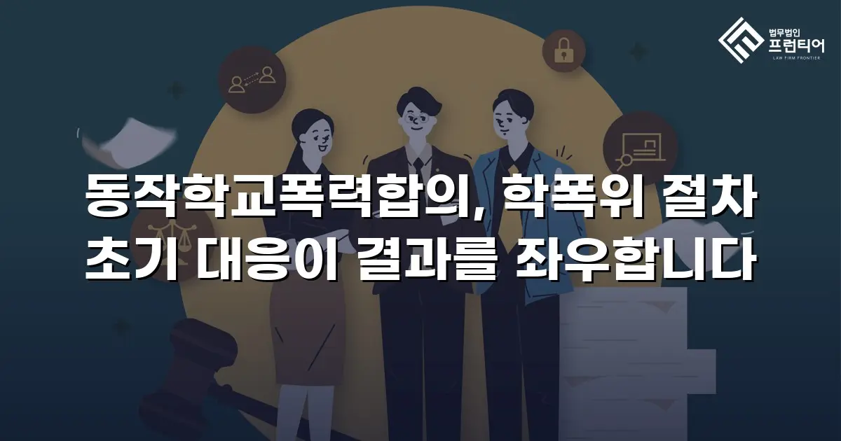 동작학교폭력합의, 학폭위 절차 초기 대응이 결과를 좌우합니다