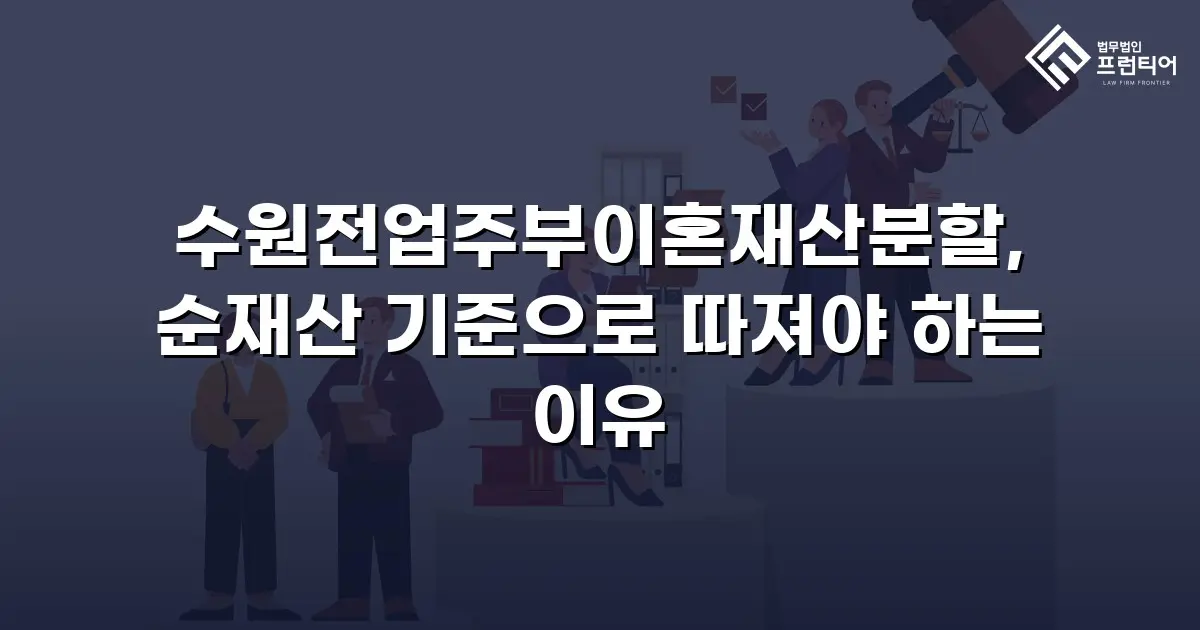 수원전업주부이혼재산분할, 순재산 기준으로 따져야 하는 이유