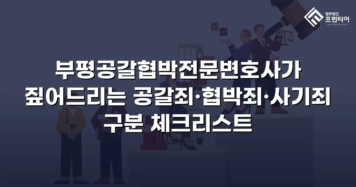 부평공갈협박전문변호사가 짚어드리는 공갈죄·협박죄·사기죄 구분 체크리스트