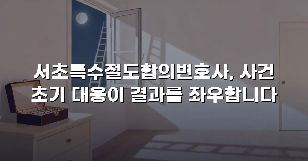 서초특수절도합의변호사, 사건 초기 대응이 결과를 좌우합니다