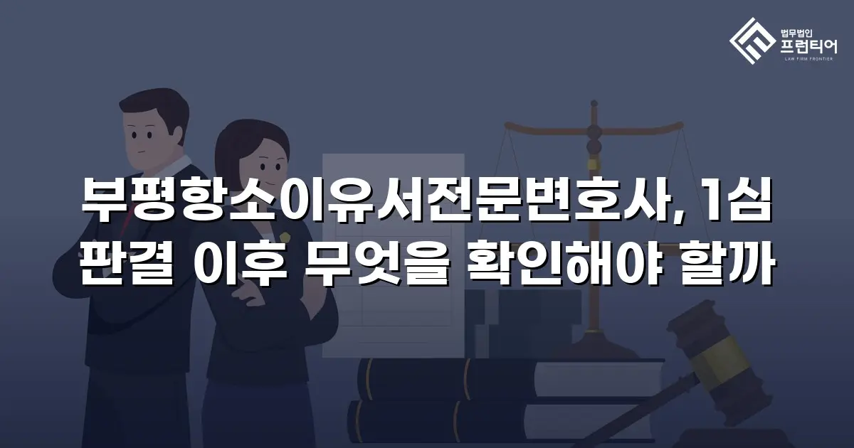 부평항소이유서전문변호사, 1심 판결 이후 무엇을 확인해야 할까