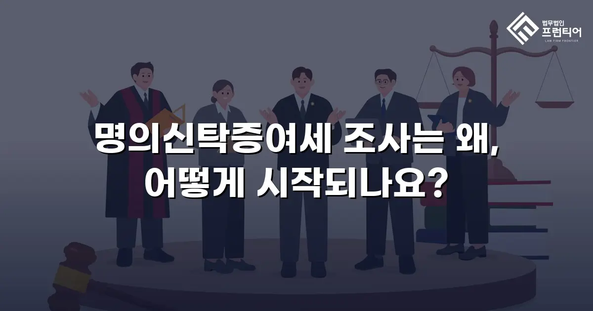 명의신탁증여세 조사는 왜, 어떻게 시작되나요?