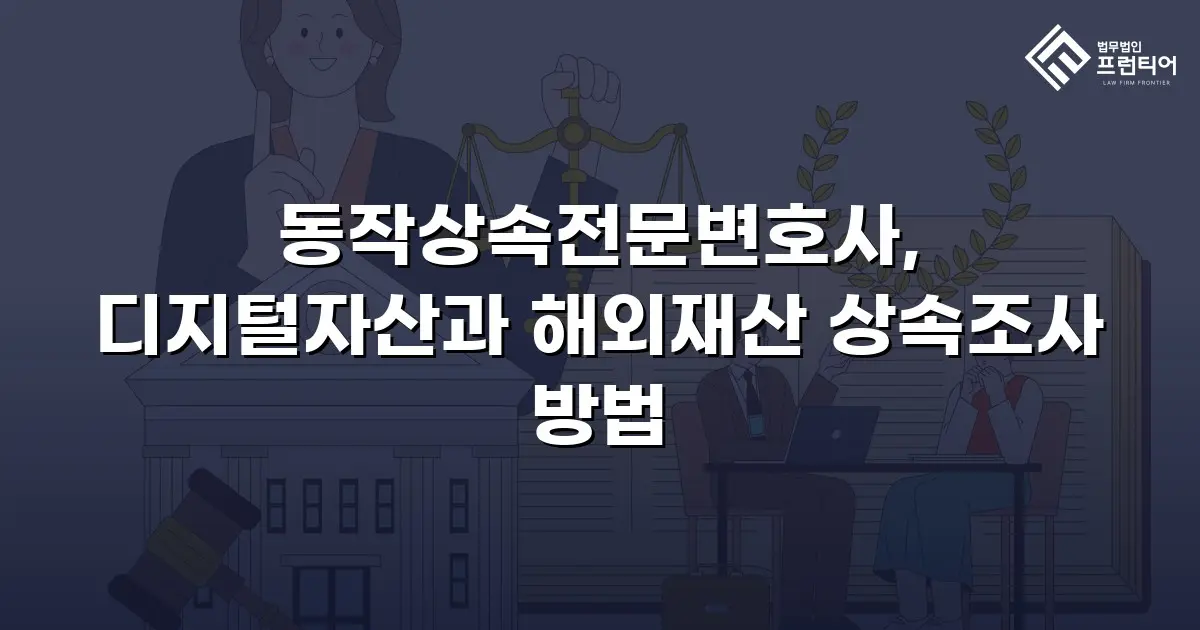 동작상속전문변호사, 디지털자산과 해외재산 상속조사 방법