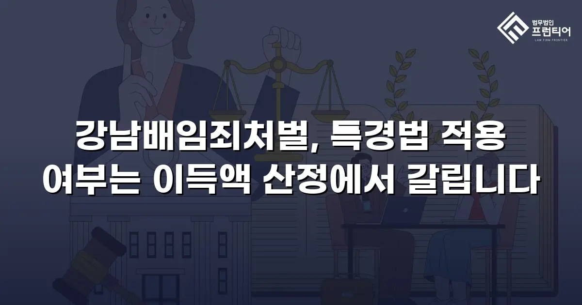 강남배임죄처벌, 특경법 적용 여부는 이득액 산정에서 갈립니다