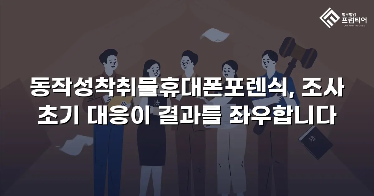 동작성착취물휴대폰포렌식, 조사 초기 대응이 결과를 좌우합니다
