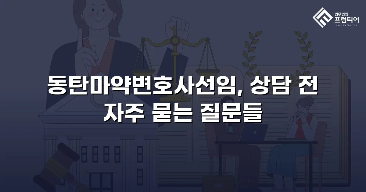 동탄마약변호사선임, 상담 전 자주 묻는 질문들