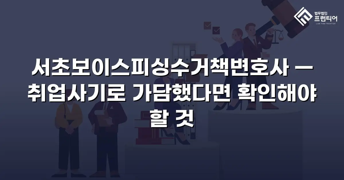 서초보이스피싱수거책변호사 — 취업사기로 가담했다면 확인해야 할 것