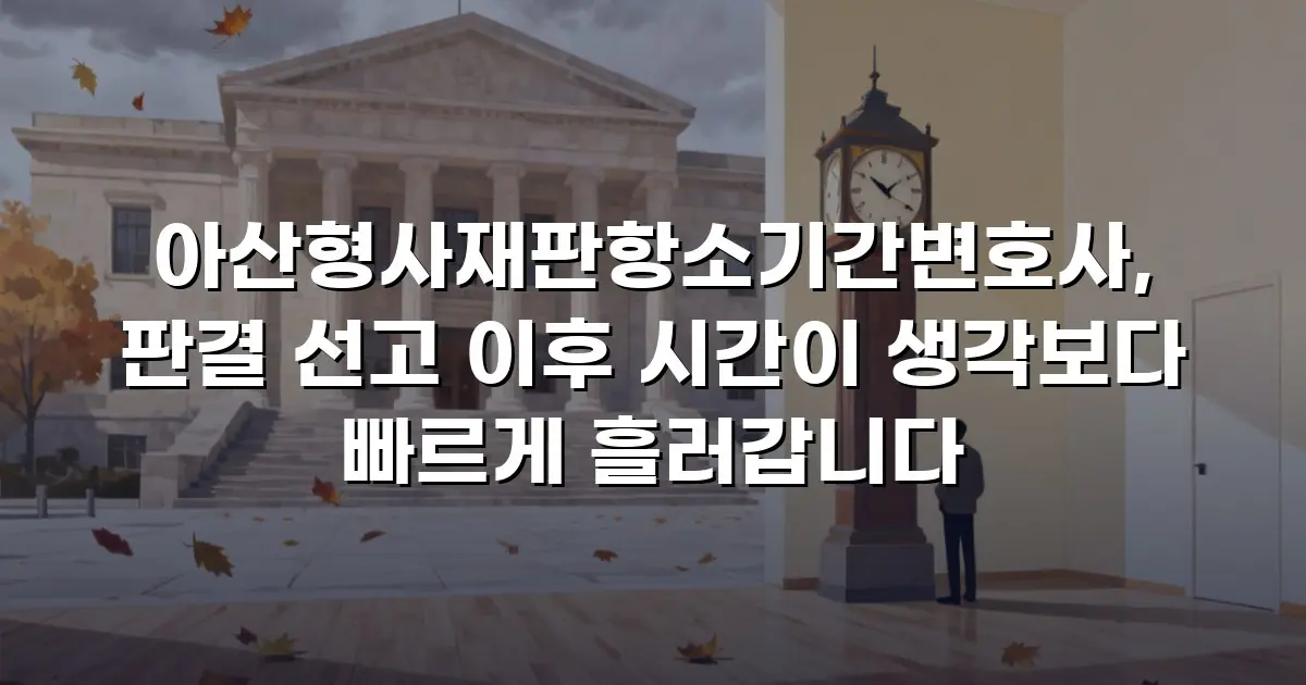 아산형사재판항소기간변호사, 판결 선고 이후 시간이 생각보다 빠르게 흘러갑니다