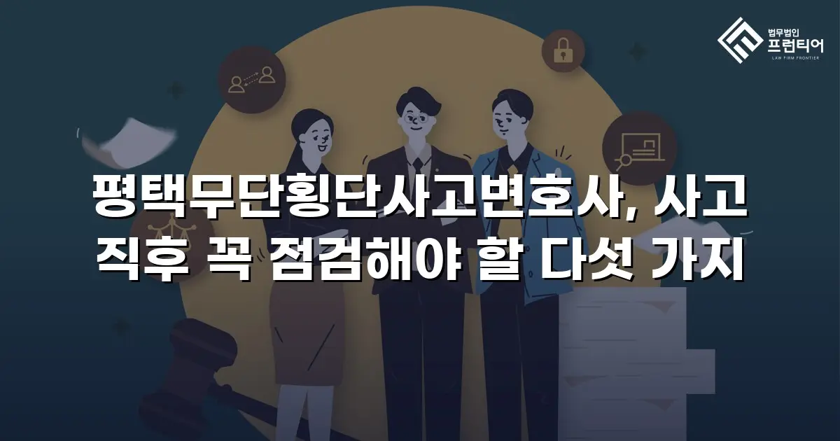 평택무단횡단사고변호사, 사고 직후 꼭 점검해야 할 다섯 가지