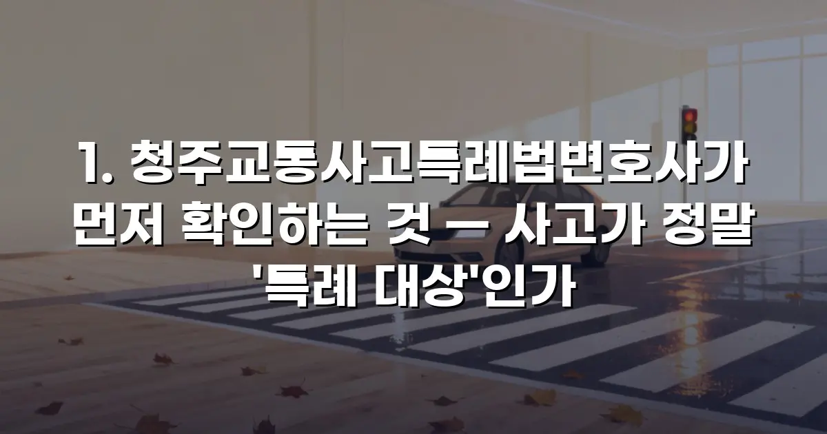 청주교통사고특례법변호사가 먼저 확인하는 것 — 사고가 정말 '특례 대상'인가