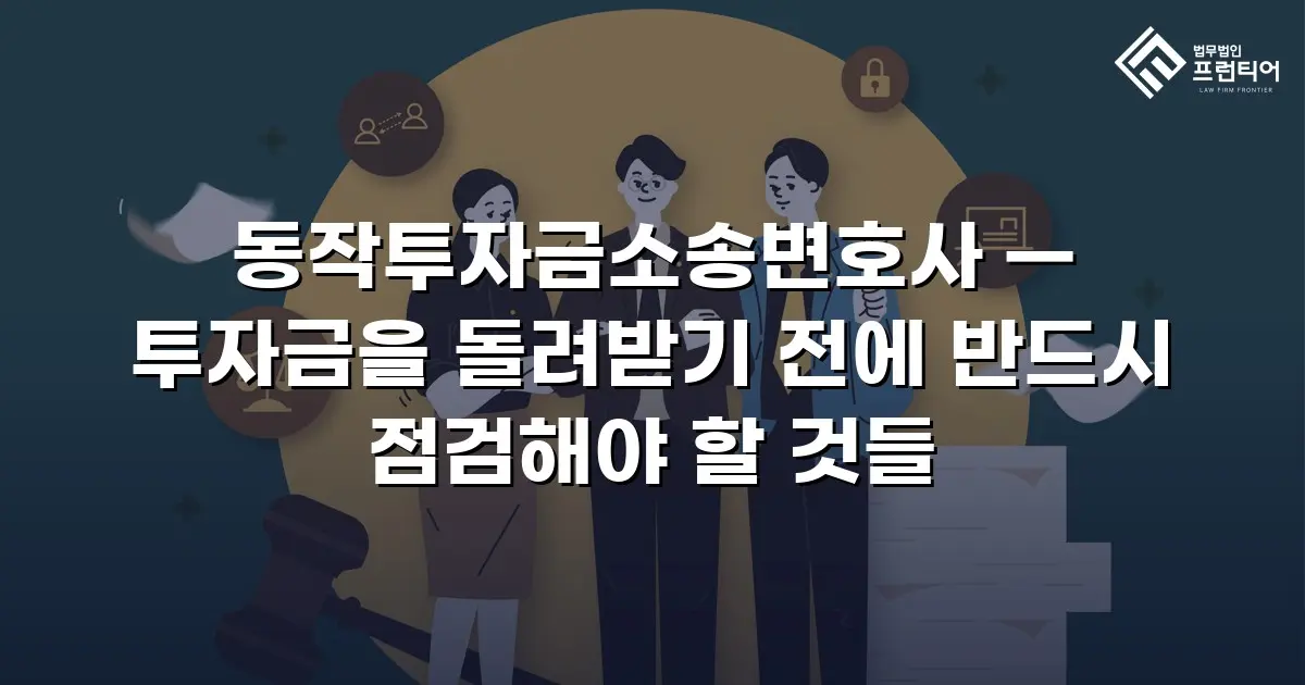 동작투자금소송변호사 — 투자금을 돌려받기 전에 반드시 점검해야 할 것들
