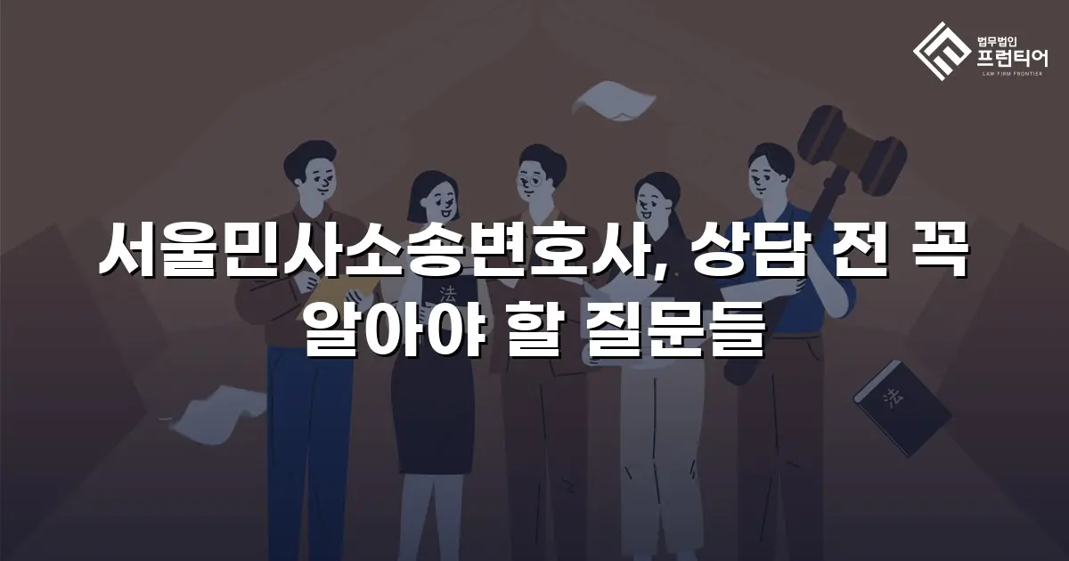서울민사소송변호사, 상담 전 꼭 알아야 할 질문들
