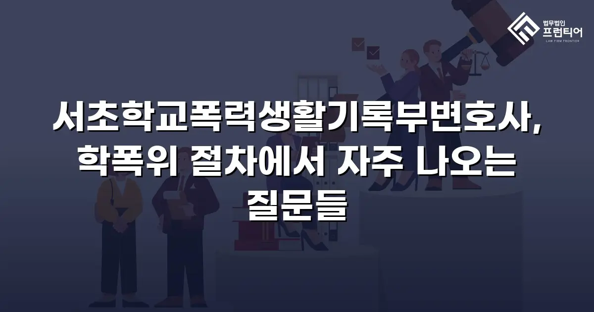 서초학교폭력생활기록부변호사, 학폭위 절차에서 자주 나오는 질문들