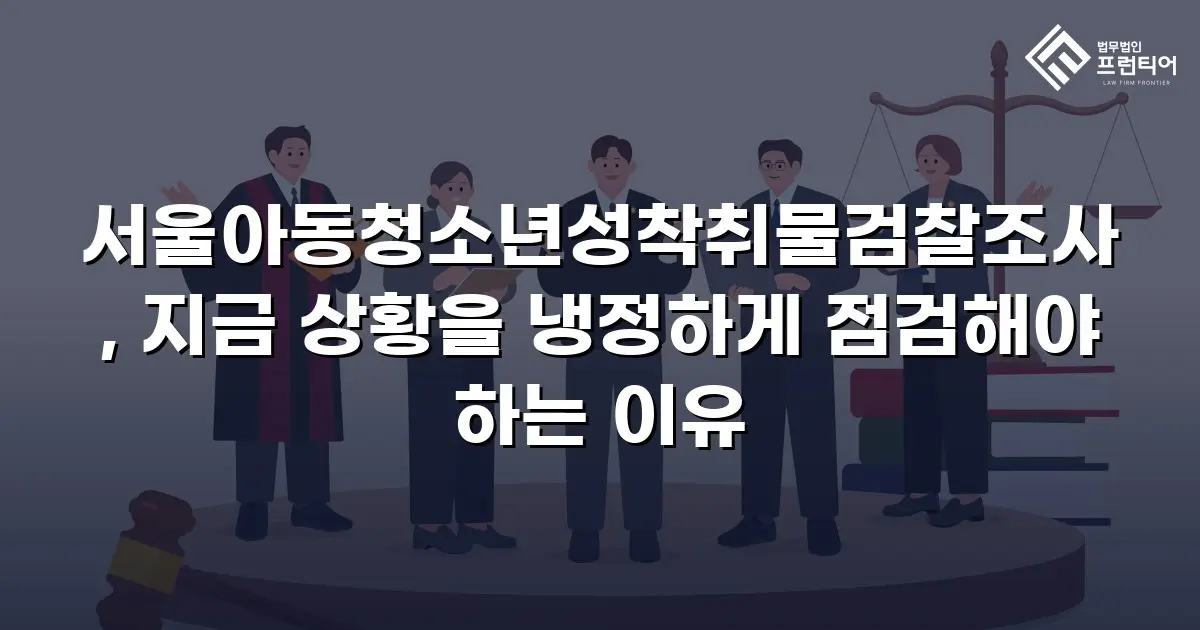 서울아동청소년성착취물검찰조사, 지금 상황을 냉정하게 점검해야 하는 이유
