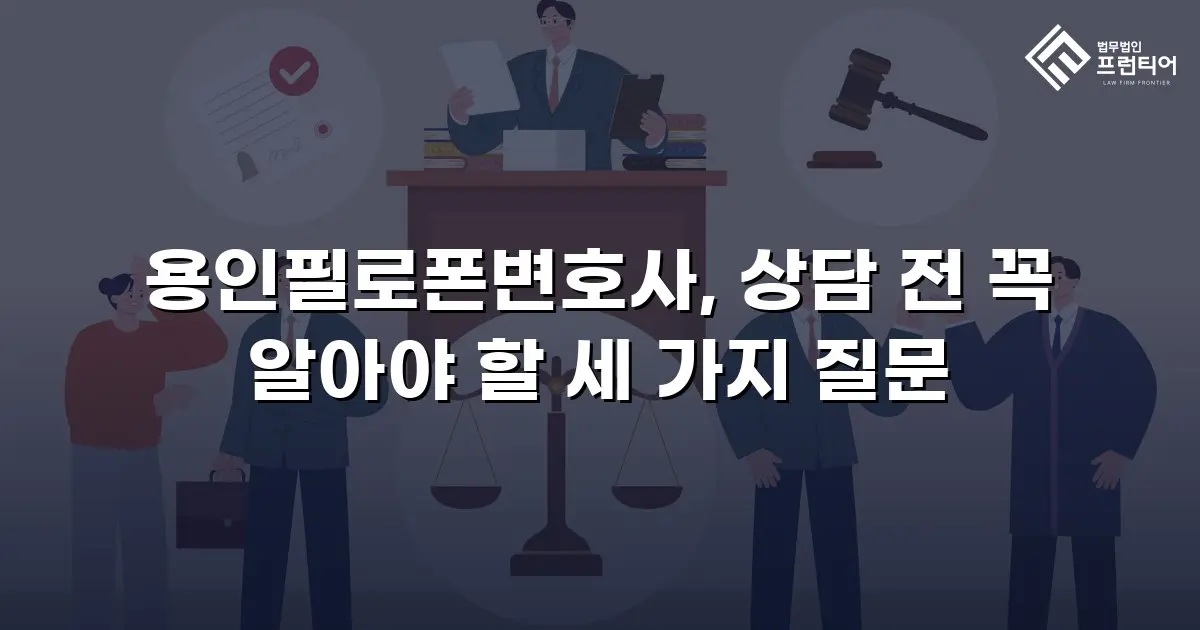 용인필로폰변호사, 상담 전 꼭 알아야 할 세 가지 질문