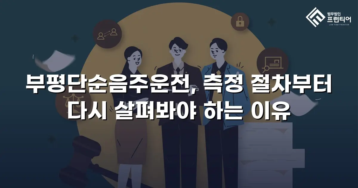 부평단순음주운전, 측정 절차부터 다시 살펴봐야 하는 이유