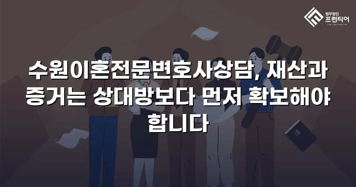 수원이혼전문변호사상담, 재산과 증거는 상대방보다 먼저 확보해야 합니다