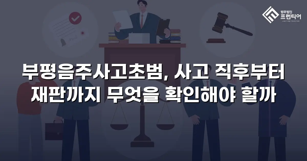 부평음주사고초범, 사고 직후부터 재판까지 무엇을 확인해야 할까