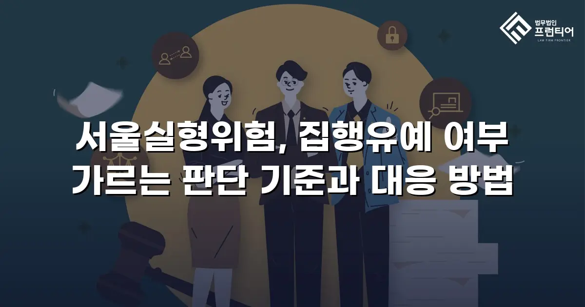 서울실형위험, 집행유예 여부 가르는 판단 기준과 대응 방법