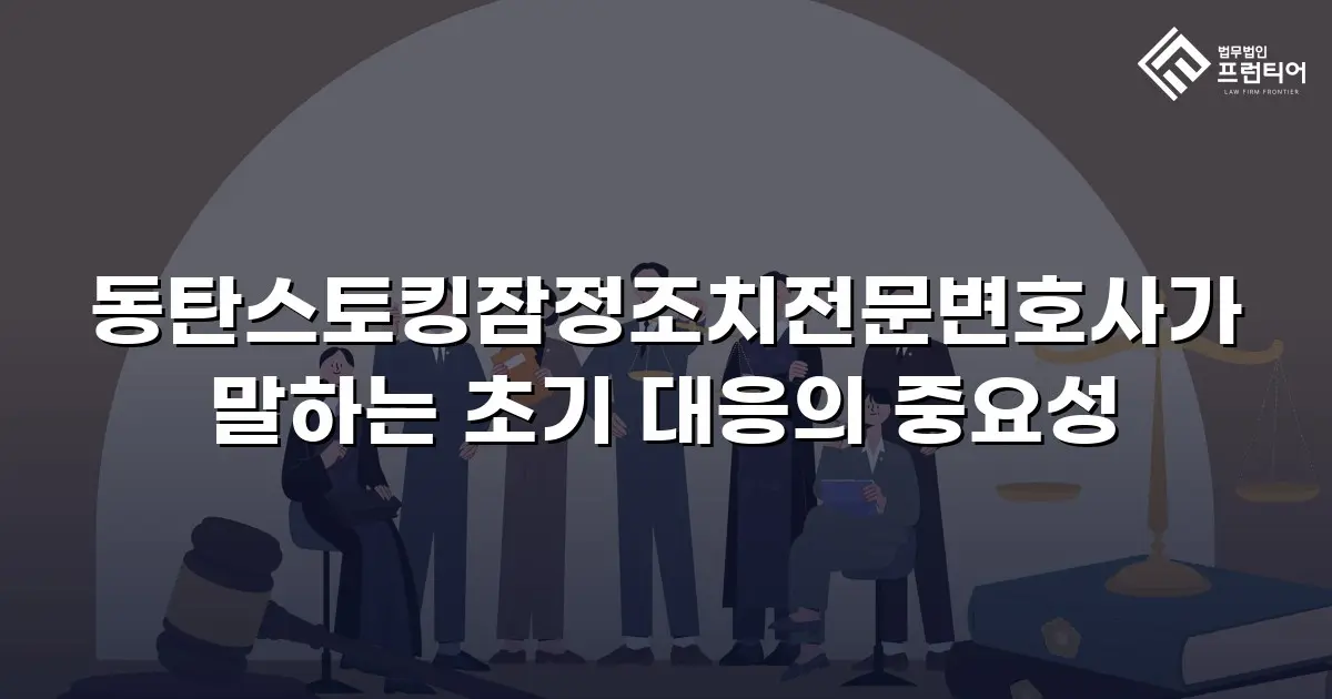 동탄스토킹잠정조치전문변호사가 말하는 초기 대응의 중요성