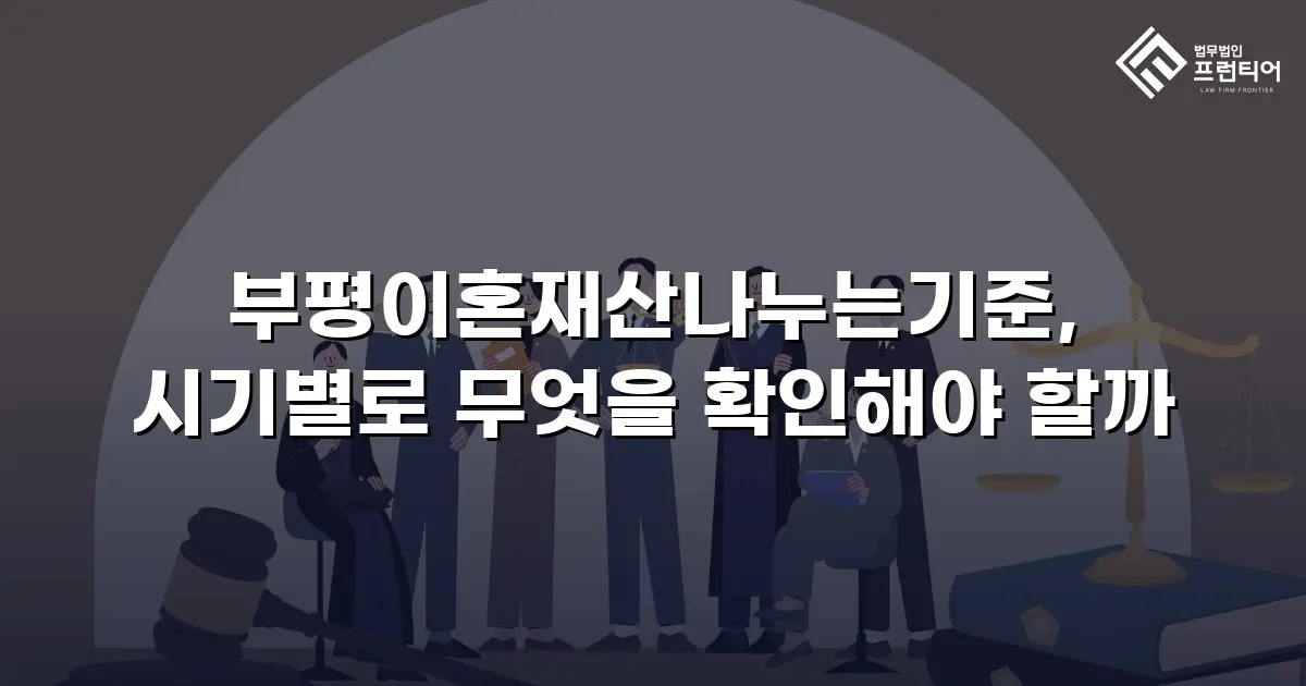 부평이혼재산나누는기준, 시기별로 무엇을 확인해야 할까