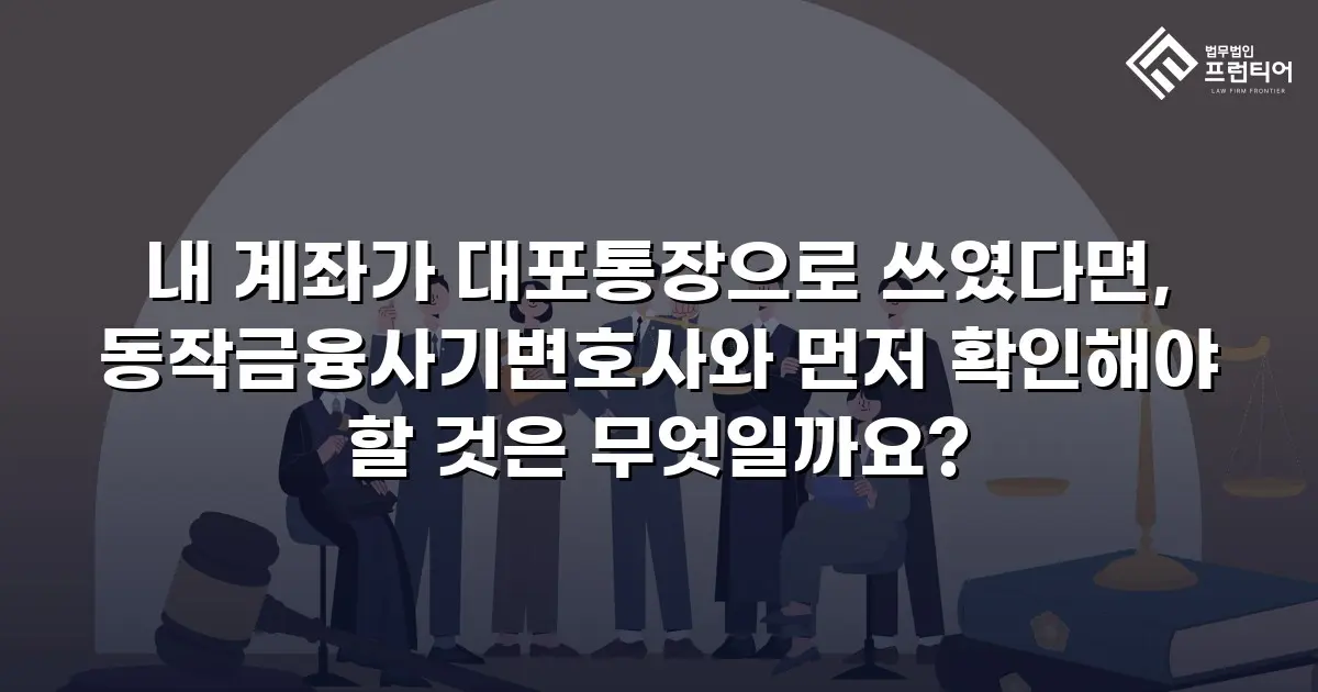 내 계좌가 대포통장으로 쓰였다면, 동작금융사기변호사와 먼저 확인해야 할 것은 무엇일까요?