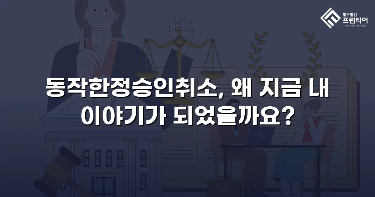 동작한정승인취소, 왜 지금 내 이야기가 되었을까요?