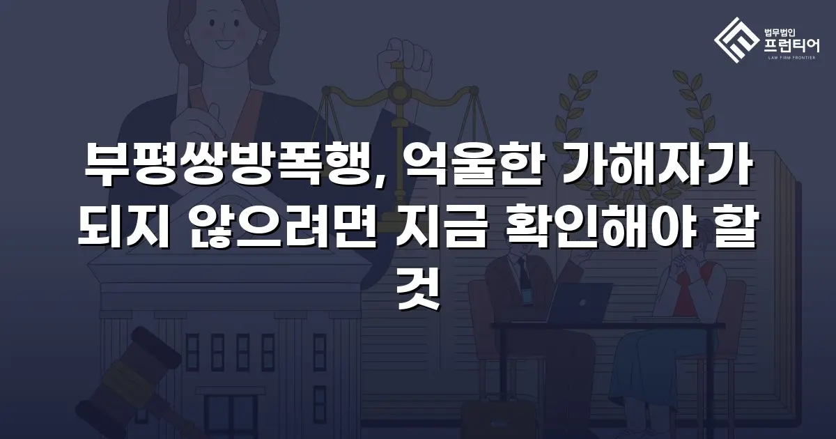 부평쌍방폭행, 억울한 가해자가 되지 않으려면 지금 확인해야 할 것
