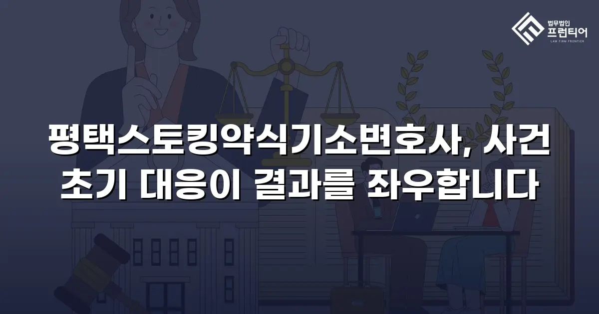 평택스토킹약식기소변호사, 사건 초기 대응이 결과를 좌우합니다