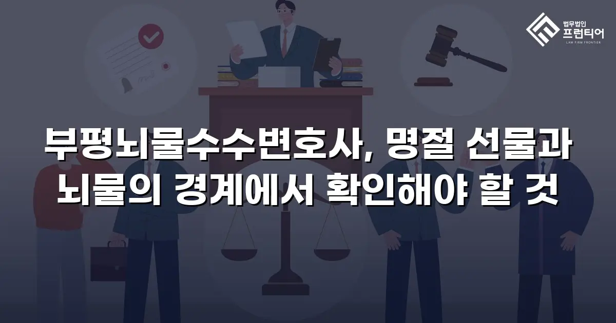 부평뇌물수수변호사, 명절 선물과 뇌물의 경계에서 확인해야 할 것