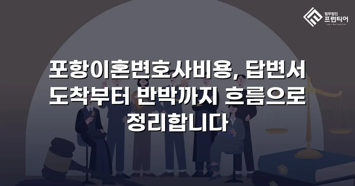 포항이혼변호사비용, 답변서 도착부터 반박까지 흐름으로 정리합니다