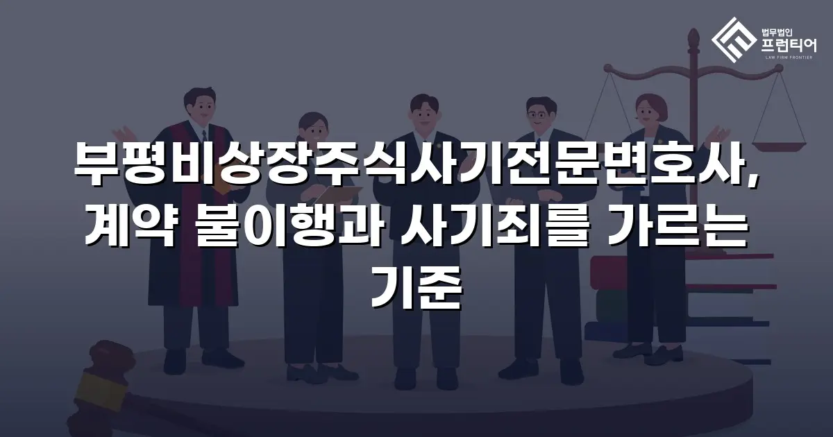 부평비상장주식사기전문변호사, 계약 불이행과 사기죄를 가르는 기준