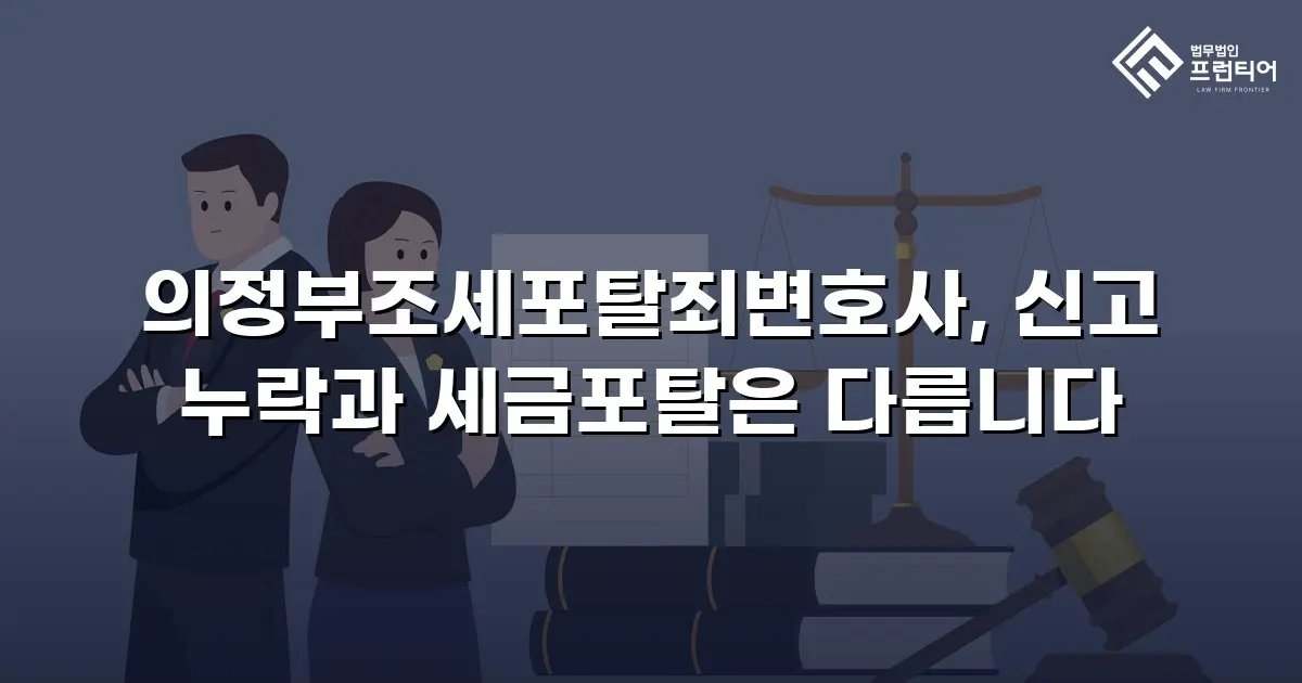 의정부조세포탈죄변호사, 신고 누락과 세금포탈은 다릅니다