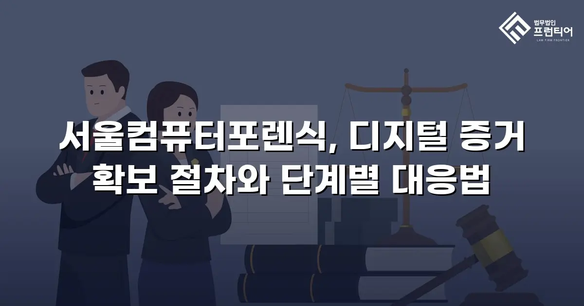 서울컴퓨터포렌식, 디지털 증거 확보 절차와 단계별 대응법