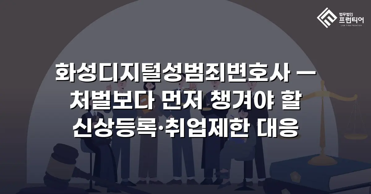 화성디지털성범죄변호사 — 처벌보다 먼저 챙겨야 할 신상등록·취업제한 대응