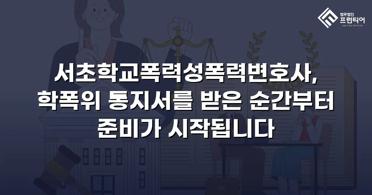서초학교폭력성폭력변호사, 학폭위 통지서를 받은 순간부터 준비가 시작됩니다