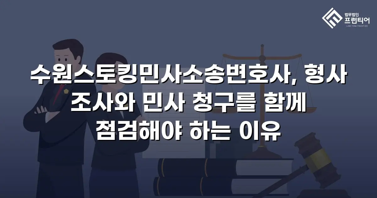 수원스토킹민사소송변호사, 형사 조사와 민사 청구를 함께 점검해야 하는 이유